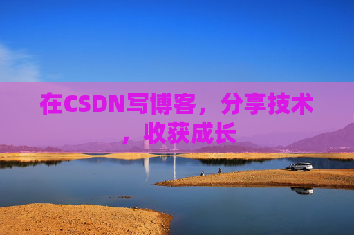 在CSDN写博客,分享技术,收获成长 在CSDN写博客,分享技术,收获成长